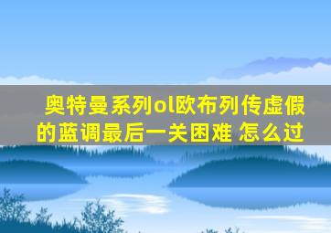 奥特曼系列ol欧布列传虚假的蓝调最后一关困难 怎么过